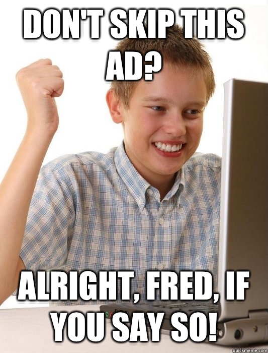 Don't skip this ad? Alright, Fred, if you say so!  First Day on the Internet Kid