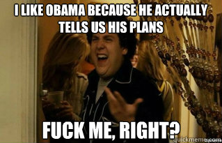 I like Obama because he actually tells us his plans fuck me, right?  - I like Obama because he actually tells us his plans fuck me, right?   Misc