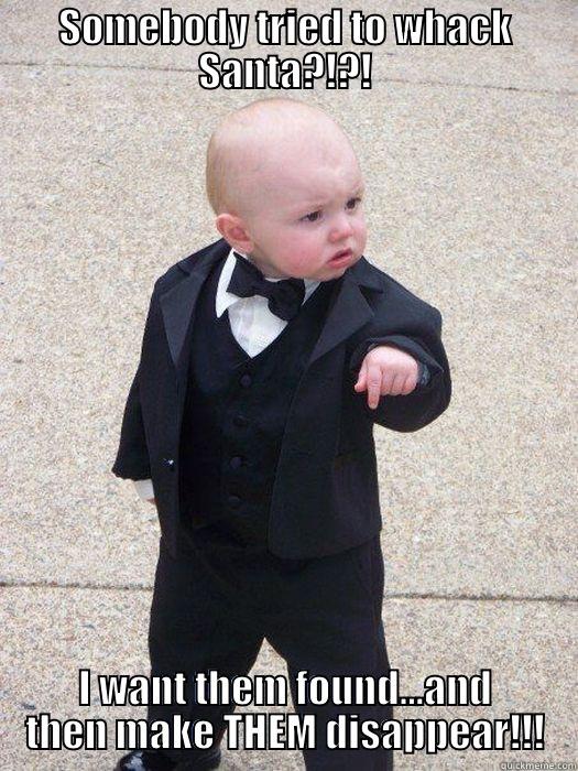 SOMEBODY TRIED TO WHACK SANTA?!?! I WANT THEM FOUND...AND THEN MAKE THEM DISAPPEAR!!! Baby Godfather