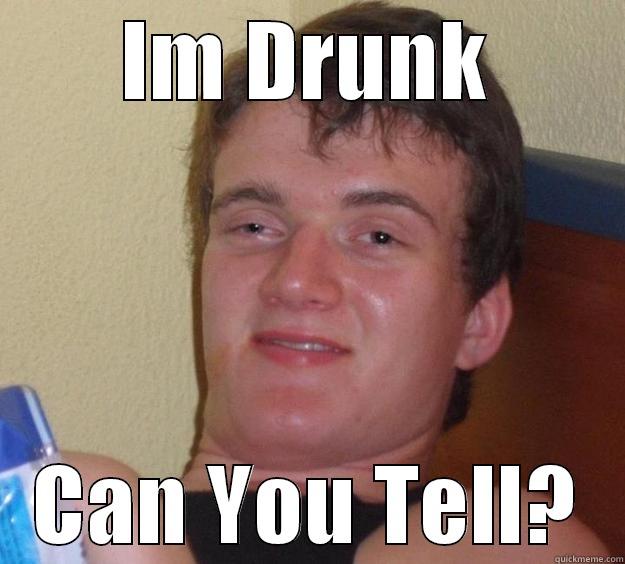 IM DRUNK CAN YOU TELL? 10 Guy
