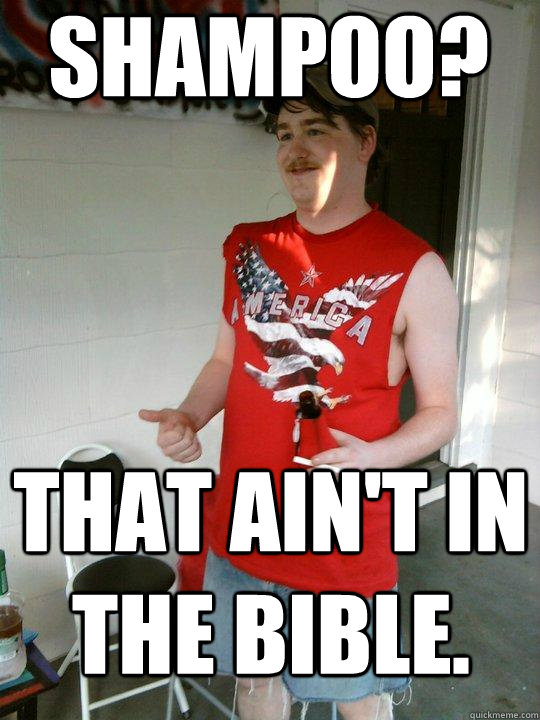 shampoo? that ain't in the bible.  Redneck Randal