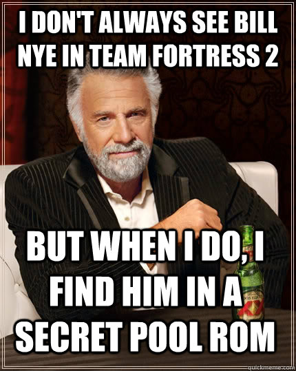 I Don't Always See Bill Nye In Team Fortress 2 But When I Do, I Find Him in a Secret Pool Rom  The Most Interesting Man In The World