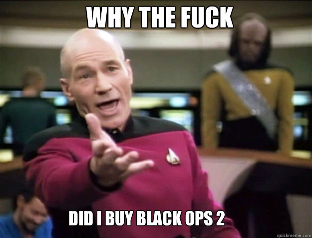 WHY THE FUCK Did i buy black ops 2 - WHY THE FUCK Did i buy black ops 2  Piccard 2