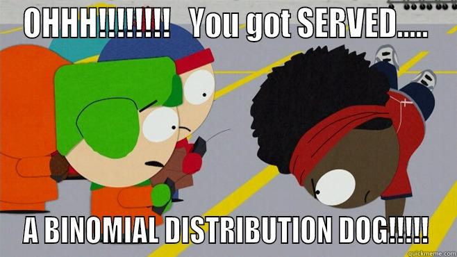OHHH!!!!!!!!   YOU GOT SERVED..... A BINOMIAL DISTRIBUTION DOG!!!!! Misc