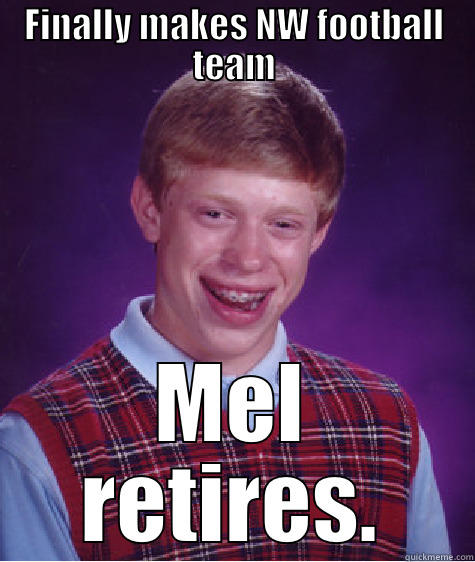 FINALLY MAKES NW FOOTBALL TEAM MEL RETIRES. Bad Luck Brian