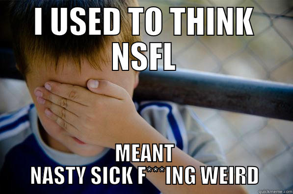 I USED TO THINK NSFL MEANT NASTY SICK F***ING WEIRD Confession kid