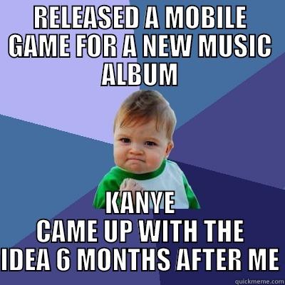 RELEASED A MOBILE GAME FOR A NEW MUSIC ALBUM KANYE CAME UP WITH THE IDEA 6 MONTHS AFTER ME Success Kid