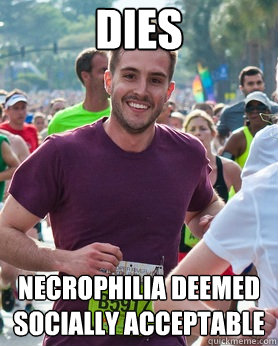 dies necrophilia deemed socially acceptable  Ridiculously photogenic guy