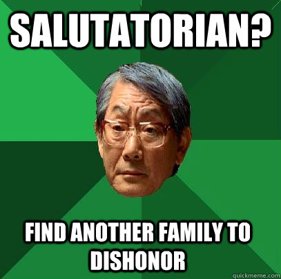 Salutatorian? find another family to dishonor  High Expectations Asian Father