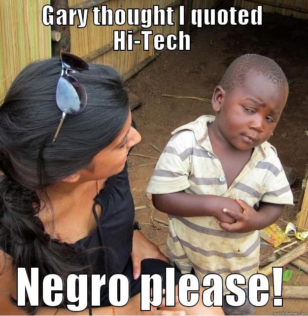 GARY THOUGHT I QUOTED HI-TECH NEGRO PLEASE! Skeptical Third World Kid