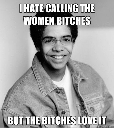 I hate calling the women bitches  but the bitches love it  - I hate calling the women bitches  but the bitches love it   Young Drake