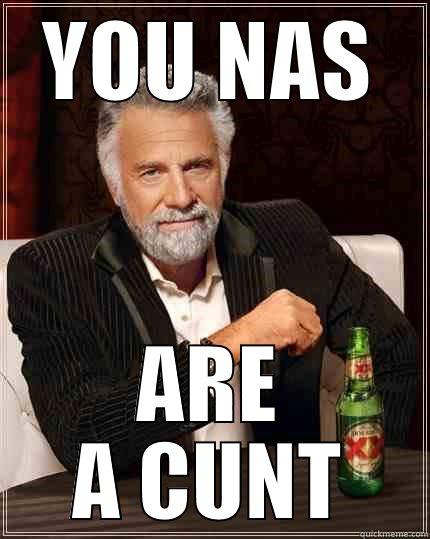 YOU NAS ARE A CUNT The Most Interesting Man In The World