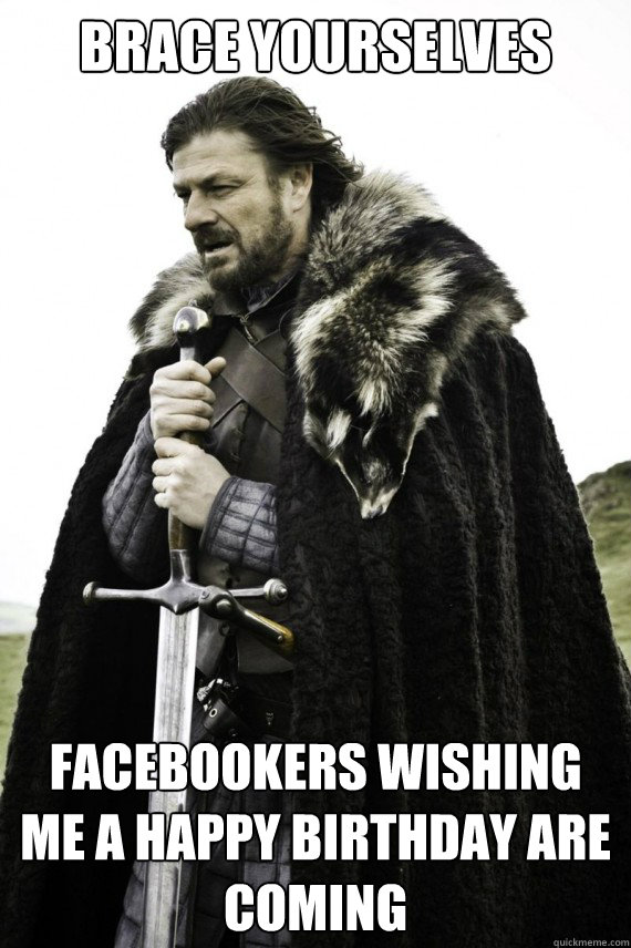 Brace yourselves Facebookers wishing me a Happy Birthday are coming  Brace yourself