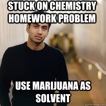 Stuck on chemistry homework problem use marijuana as solvent  Straight A Stoner