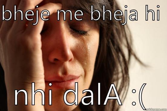 BHEJE ME BHEJA HI  NHI DALA :( First World Problems