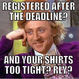 REGISTERED AFTER THE DEADLINE? AND YOUR SHIRTS TOO TIGHT? RLY? Condescending Wonka