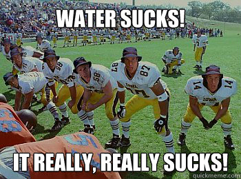 Water Sucks! It really, really sucks! - Water Sucks! It really, really sucks!  Waterboywatersucks