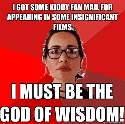 i got some kiddy fan mail for appearing in some insignificant films i must be the god of wisdom! - i got some kiddy fan mail for appearing in some insignificant films i must be the god of wisdom!  Liberal Douche Garofalo