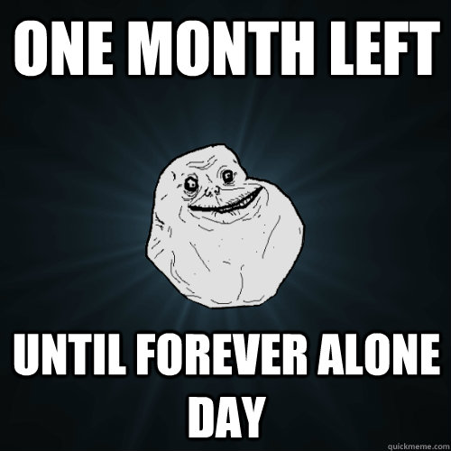 One month left until forever alone day  Forever Alone