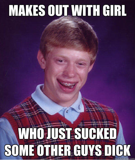 Makes out with girl Who just sucked some other guys dick Caption 3 goes here - Makes out with girl Who just sucked some other guys dick Caption 3 goes here  Bad Luck Brian