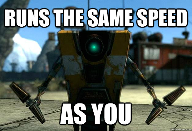 Runs the same speed as you - Runs the same speed as you  Claptrap