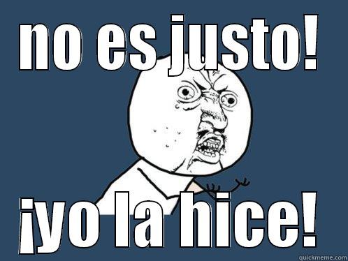 NO ES JUSTO! ¡YO LA HICE! Y U No