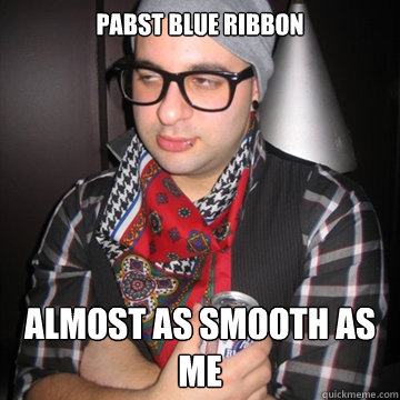 Pabst Blue Ribbon Almost as smooth as me  Oblivious Hipster