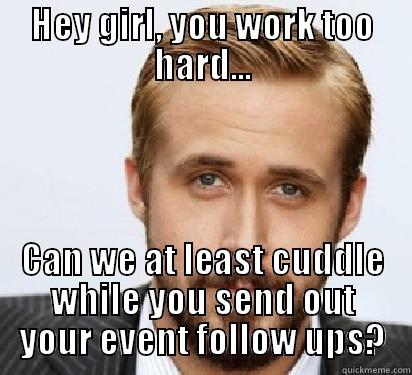 Cuddle events - HEY GIRL, YOU WORK TOO HARD... CAN WE AT LEAST CUDDLE WHILE YOU SEND OUT YOUR EVENT FOLLOW UPS? Good Guy Ryan Gosling