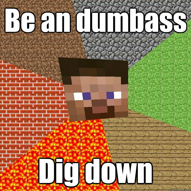 Be an dumbass Dig down  Minecraft