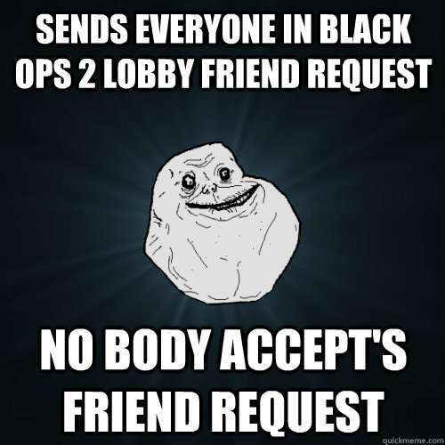 Sends Everyone In Black Ops 2 lobby friend request No body accept's friend request  Forever Alone