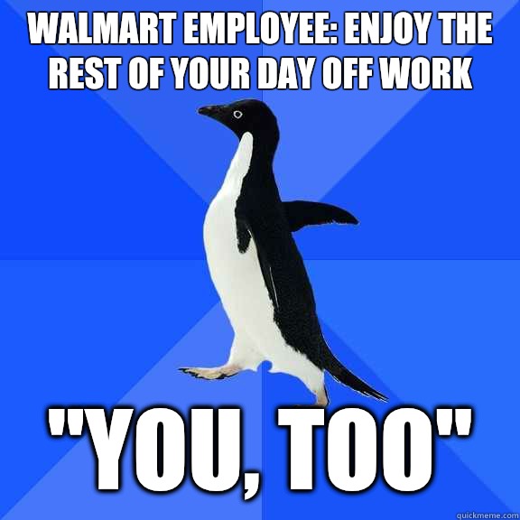 Walmart employee: enjoy the rest of your day off work 