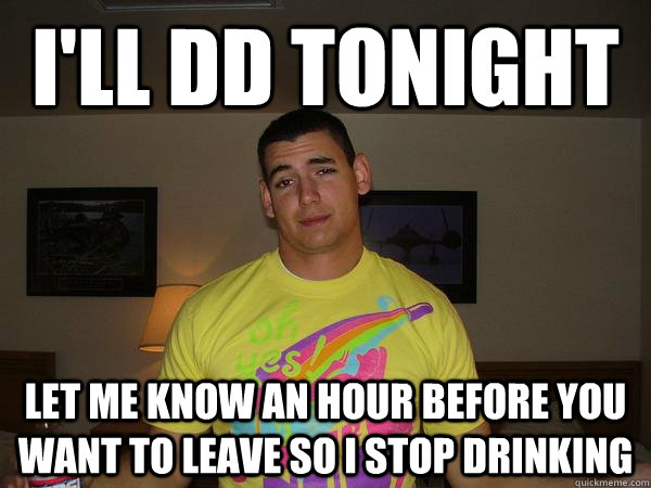 i'll dd tonight let me know an hour before you want to leave so i stop drinking  Alcoholic Aragon