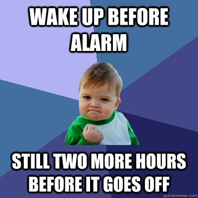 Wake Up Before Alarm Still Two More Hours Before It Goes Off - Wake Up Before Alarm Still Two More Hours Before It Goes Off  Success Kid