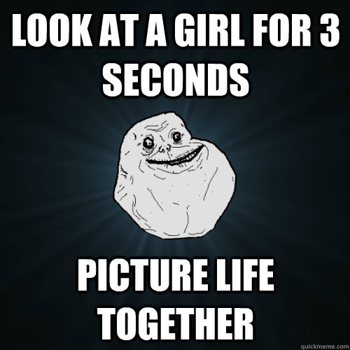 look at a girl for 3 seconds picture life together  Forever Alone
