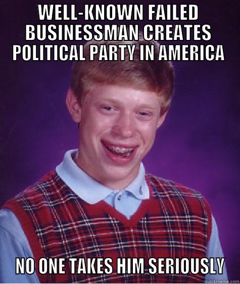WELL-KNOWN FAILED BUSINESSMAN CREATES POLITICAL PARTY IN AMERICA  NO ONE TAKES HIM SERIOUSLY Bad Luck Brian