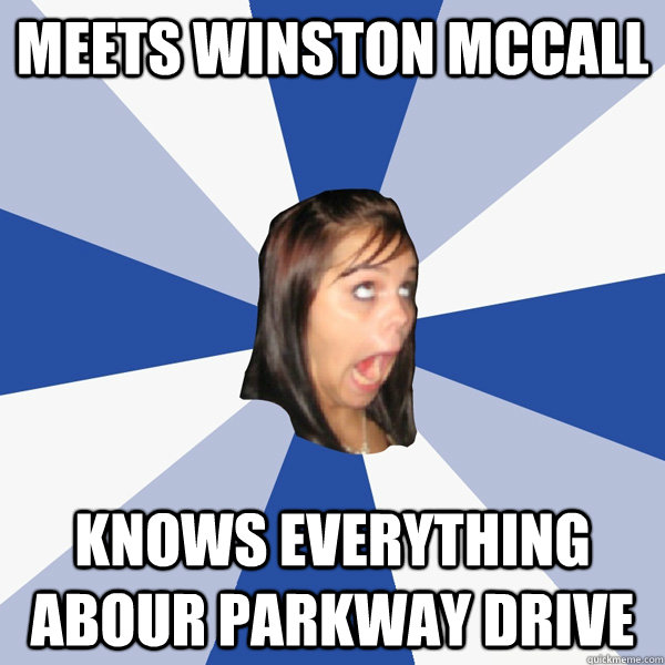meets winston mccall KNOWS EVERYTHING ABOUR PARKWAY DRIVE  Annoying Facebook Girl