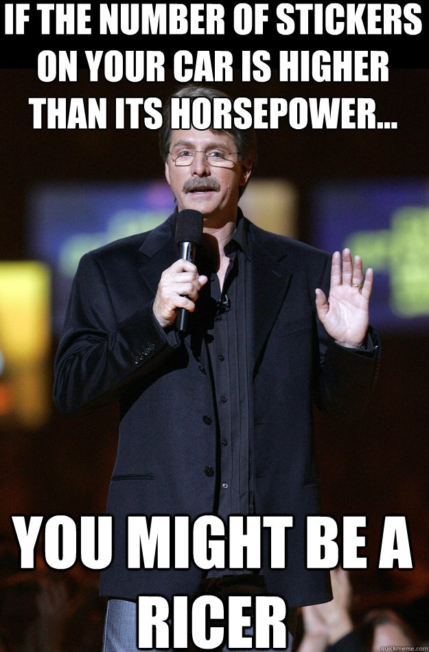 If the number of stickers on your car is higher than its horsepower... You might be a ricer  Jeff Foxworthy