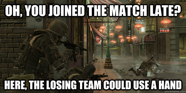 Oh, you joined the match late? Here, the losing team could use a hand - Oh, you joined the match late? Here, the losing team could use a hand  Misc