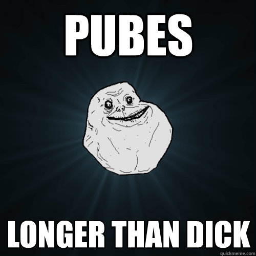 pubes longer than dick  Forever Alone