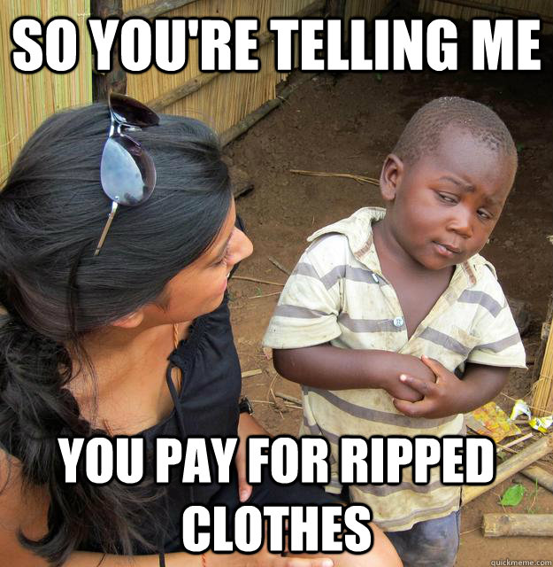 So you're telling me you pay for ripped clothes  - So you're telling me you pay for ripped clothes   Third World Skeptic Kid