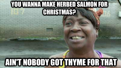 You wanna make herbed salmon for christmas? ain't nobody got thyme for that - You wanna make herbed salmon for christmas? ain't nobody got thyme for that  SWEET BROWN AND THE PACKERS