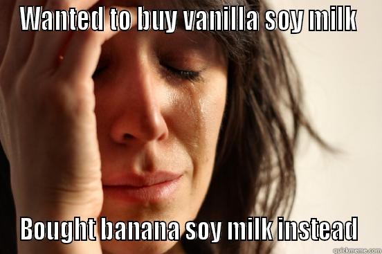 WANTED TO BUY VANILLA SOY MILK BOUGHT BANANA SOY MILK INSTEAD First World Problems