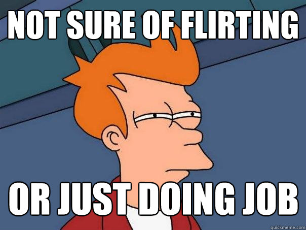 not sure of flirting or just doing job  Futurama Fry