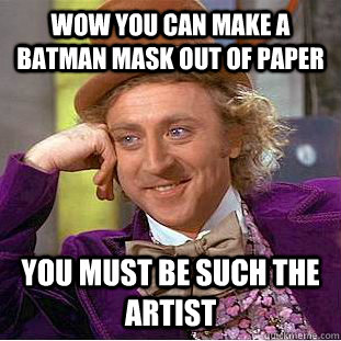 wow you can make a batman mask out of paper you must be such the artist  Condescending Wonka