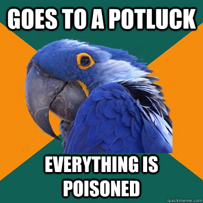 Goes to a potluck Everything is poisoned  Paranoid Parrot