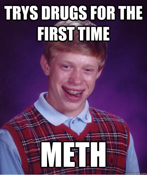 Trys drugs for the first time Meth  Bad Luck Brian