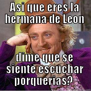 FTP  - ASI QUE ERES LA HERMANA DE LEON DIME QUE SE SIENTE ESCUCHAR PORQUERIAS?  Condescending Wonka