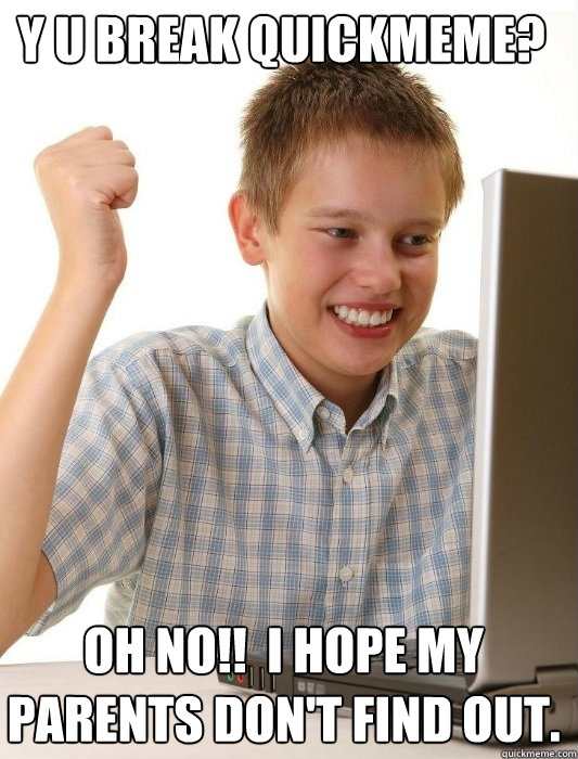 Y U break quickmeme? Oh no!!  I hope my parents don't find out.  First Day on the Internet Kid