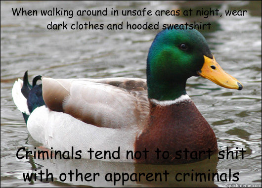 When walking around in unsafe areas at night, wear dark clothes and hooded sweatshirt Criminals tend not to start shit with other apparent criminals  Actual Advice Mallard