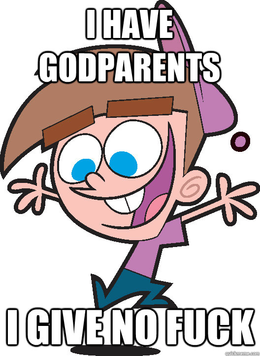 I have godparents I give no fuck  Timmyturner